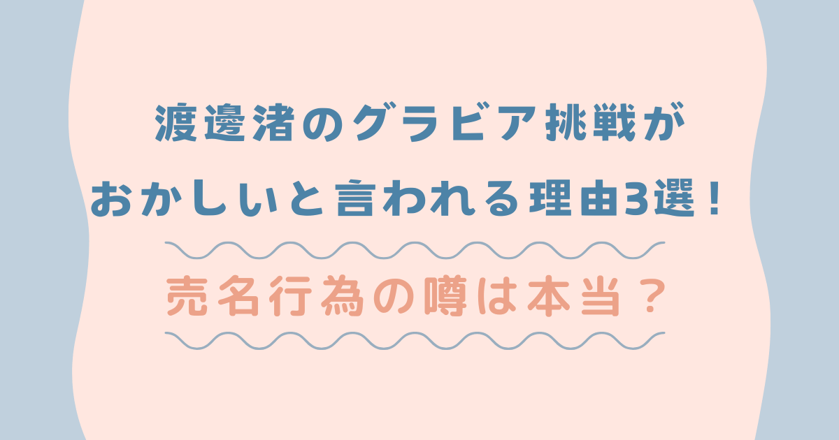 渡邊渚のグラビア挑戦がおかしいと言われる理由3選！売名行為の噂は本当？